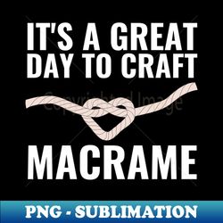 Its A Great Day To Craft Macrame - Creative Sublimation PNG Download - Perfect for Personalization