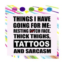 Things I have going for me resting bitch face, thick thighs, tattoos, sarcasm, tattoos shirt, funny quotes, funny shirt,