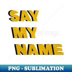 Say my name - Special Edition Sublimation PNG File - Unleash Your Inner Rebellion