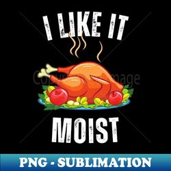 i like it moist turkey day - Signature Sublimation PNG File - Enhance Your Apparel with Stunning Detail