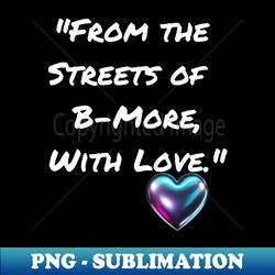 FROM THE STREETS OF B-MORE WITH LOVE BALTIMORE DESIGN - Retro PNG Sublimation Digital Download - Enhance Your Apparel with Stunning Detail