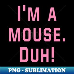Mean Girls - Im a mouse Duh - Modern Sublimation PNG File - Bring Your Designs to Life