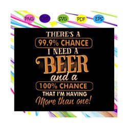 Theres a 99,9  chance I need a beer svg, I need a beer svg, beer svg, beer lover svg, beer lover gift, drink svg, drinki