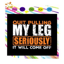 Quit Pulling My Leg Seriously It Will Come Off Svg, Amputee Svg, Wheelchair Svg, ProsthesisFor Silhouette, Files For Cri