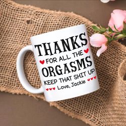 Personalized Name Gift Mug, Thanks For All The Orgasms Keep That Shit Up Mug