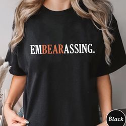 Embearassing Em Bear Assing Shirt, Trending Unisex Tee Shirt, Unique Shirt Gift, Embearassing Em Bear Assing Sweatshirt
