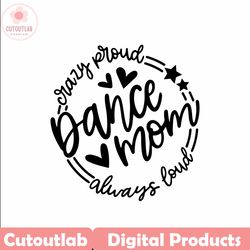 Dance Mom SVG Quote Cut File Cricut, Dance PNG Sublimation Design, Dance Mama Shirt Png, Crazy Proud Always Loud, Dancer