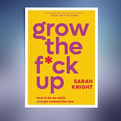 Grow the F*ck Up: How to Be an Adult and Get Treated Like One (A No F*cks Given Guide)
