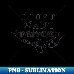 I just want peace - Decorative Sublimation PNG File - Defying the Norms