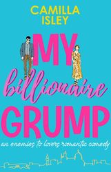 My Billionaire Grump An enemies to lovers, grumpy sunshine romantic comedy
