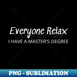 everyone relax i have a masters degree - creative sublimation png download - bring your designs to life