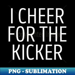 I Cheer For The Kicker - Sublimation-Ready PNG File - Boost Your Success with this Inspirational PNG Download