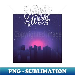 Travel the World Wanderlust love Explore the world holidays vacation night - Unique Sublimation PNG Download - Unlock Vibrant Sublimation Designs