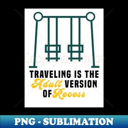 Traveling is the adult version of recess - Decorative Sublimation PNG File - Perfect for Creative Projects