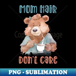 Care Bear  Mom hair Dont Care - Sublimation-Ready PNG File - Create with Confidence