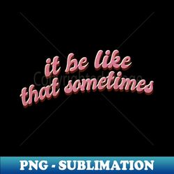 it be like that sometimes - digital sublimation download file - instantly transform your sublimation projects