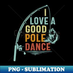I Love A Good Pole Dance - Digital Sublimation Download File - Boost Your Success with this Inspirational PNG Download