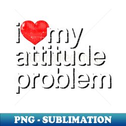 I Love My Attitude Problem - Professional Sublimation Digital Download - Instantly Transform Your Sublimation Projects