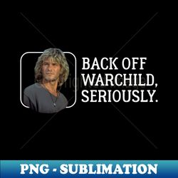 back off warchild seriously - modern sublimation png file - stunning sublimation graphics