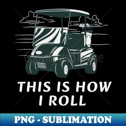 This is how I roll - High-Quality PNG Sublimation Download - Enhance Your Apparel with Stunning Detail