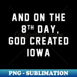 And on the 8th day God created IOWA - PNG Transparent Digital Download File for Sublimation - Boost Your Success with this Inspirational PNG Download