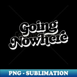 Going Nowhere - - Retro Typography Design - PNG Transparent Sublimation Design - Defying the Norms