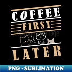 COFFEE FIRST CAT LATER - Retro PNG Sublimation Digital Download - Bring Your Designs to Life