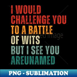 I Would Challenge You To A Battle Of Wits but I see you are unamed vintage - Premium PNG Sublimation File - Perfect for Sublimation Art