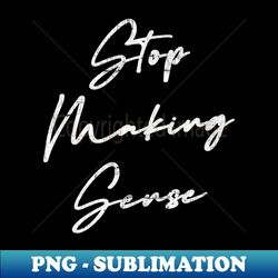 Stop Making Sense - Premium PNG Sublimation File - Perfect for Sublimation Mastery