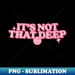 its not that deep - digital sublimation download file - transform your sublimation creations