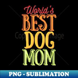Worlds Best Dog Mom - Aesthetic Sublimation Digital File - Unleash Your Inner Rebellion