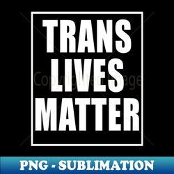 TRANS LIVES MATTER - Premium Sublimation Digital Download - Bold & Eye-catching