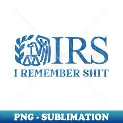 IRS I Remember Shit - Modern Sublimation PNG File - Unleash Your Creativity