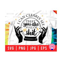 I Can Cleary See That You Are Full Of Shit Svg Png Eps Jpg Files | Crystal Ball Witch Svg File For DIY T-shirt, Mug, Sticker, Gifts, Decor