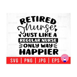 Retired Nurse Just Like A Regular Nurse Only Happier, Retired 2022, Nurse Life Svg Png Eps Jpg Files For DIY T-shirt, Sticker, Mug, Gifts