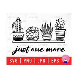 Just One More Plant Svg Png Eps Jpg Files | Succulent, Plant, Cactus Digital Files | Plant Mom Life Svg For DIY T-shirt, Sticker, Mug, Gifts