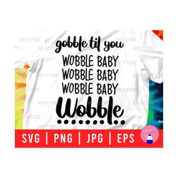 Gobble Till You Wobble Baby Wobble Svg Png Eps Jpg Files | Funny Thanksgiving Saying Svg Files For T-shirt, Mug, Sticker, Gifts