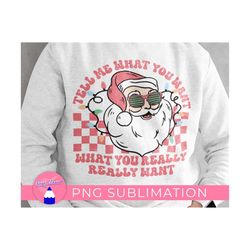 tell me what you want, what you really want groovy christmas santa png files sublimation design for diy t-shirt, mugs, printable, sweatshirt