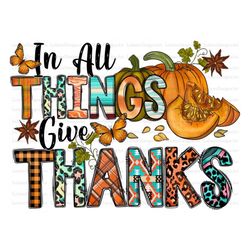 In All Things Give Thanks Png Sublimation Design, Thankful Png, Fall Png, Fall Png, Fall Png, Pumpkin Png, Instant Downl