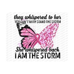 Breast Cancer Survivor, Pink Butterfly, Pink Ribbon, They Whispered to Her You Can't Withstand The Storm She Whispered Back I Am The Storm