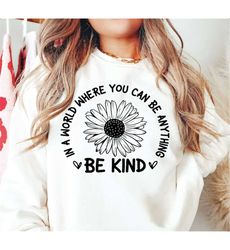 In A World Where You Can Be Anything Be Kind SVG PNG PDF, Kindness Svg, Sunflower Svg, Silhouette, Cricut, Digital, Kind