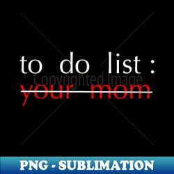 To Do List Your Mom - High-Quality PNG Sublimation Download - Fashionable and Fearless