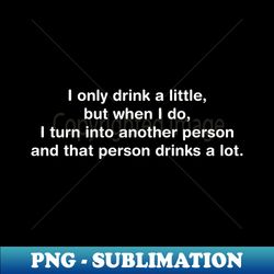 I only drink a little but when I do - PNG Sublimation Digital Download - Perfect for Sublimation Art