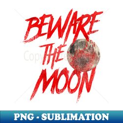 Beware the Moon - An American Werewolf in London - Decorative Sublimation PNG File - Revolutionize Your Designs