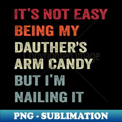 its not easy being my daughters arm candy vintage - exclusive sublimation digital file - perfect for sublimation art