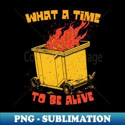 what a time to be alive - retro png sublimation digital download - fashionable and fearless
