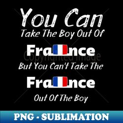 You Can Take The Boy Out Of France But You Cant Take The France Out of The Boy - Digital Sublimation Download File - Perfect for Creative Projects