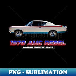 1970 AMC Rebel Machine Hardtop Coupe - Premium Sublimation Digital Download - Create with Confidence
