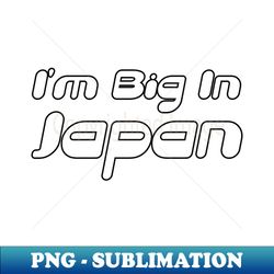 Im Big In Japan - Decorative Sublimation PNG File - Bring Your Designs to Life