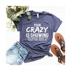 your crazy is showing shirt  , sarcastic shirt , funny women shirts , funny graphic tee